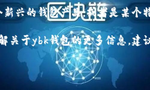 ybk（YBK）并不是一个广为人知的数字钱包名称，至少在我最后更新的信息中没有相关的具体钱包。这可能是一个新兴的钱包产品，或者是某个特定地区的小众钱包，在加密货币和数字资产领域，新的钱包和平台不断涌现，因此可能有未被广泛认知的新名称。

数字钱包通常用于存储虚拟货币和代币，以及用于进行交易，比如比特币、以太坊等主流加密货币。如果你希望了解关于ybk钱包的更多信息，建议您查阅相关的官方网站、社交媒体平台或是用户评价，以获取最新与最准确的信息。

如果你有其他问题，或想了解其他数字钱包的特性和使用方法，请告诉我！