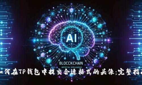 如何在TP钱包中提交合适格式的头像：完整指南