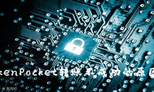 详细解析TokenPocket转账不成功的原因及解决方案