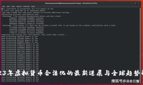 2023年虚拟货币合法化的最新进展与全球趋势解读