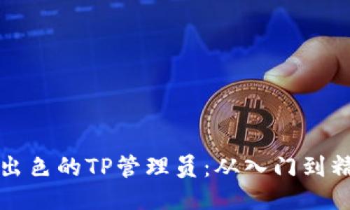 如何成为一名出色的TP管理员：从入门到精通的全面指南