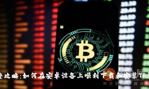 完整攻略：如何在安卓设备上顺利下载和安装TP钱包