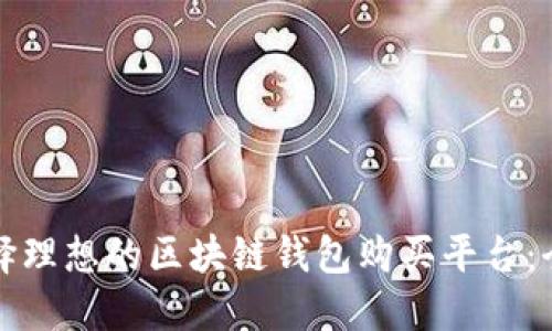 如何选择理想的区块链钱包购买平台：全面指南