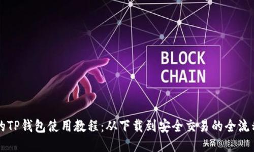 详细的TP钱包使用教程：从下载到安全交易的全流程指南
