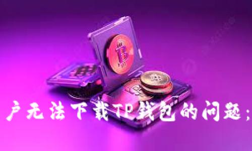 如何解决国外用户无法下载TP钱包的问题：步骤与替代方案