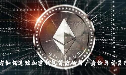 警方如何追踪加密钱包背后的用户身份与交易行为