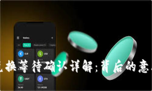 TP钱包代币兑换等待确认详解：背后的意思与处理方法