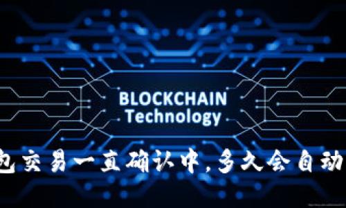 TP钱包交易一直确认中，多久会自动取消？