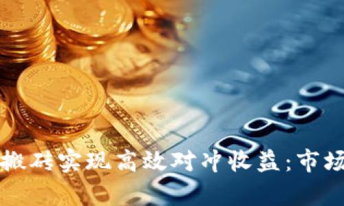 如何通过虚拟币搬砖实现高效对冲收益：市场分析与策略指南