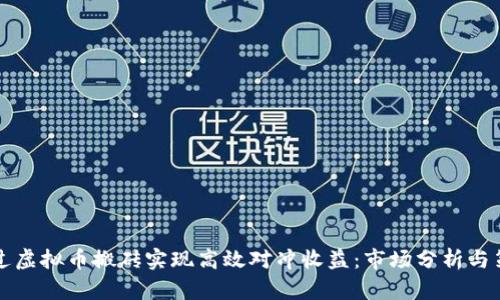 如何通过虚拟币搬砖实现高效对冲收益：市场分析与策略指南