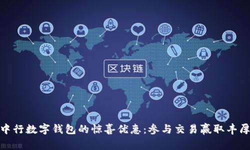 探索中行数字钱包的惊喜优惠：参与交易赢取丰厚奖励
