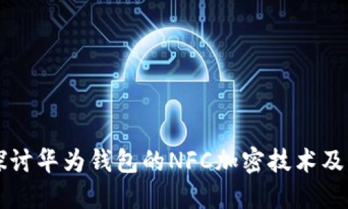 深入探讨华为钱包的NFC加密技术及其应用