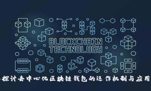 深入探讨去中心化区块链钱包的运作机制与应用前景