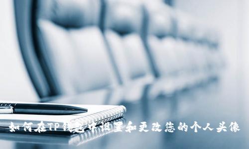 如何在TP钱包中设置和更改您的个人头像