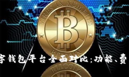 2023年最佳数字钱包平台全面对比：功能、费用与安全性透视
