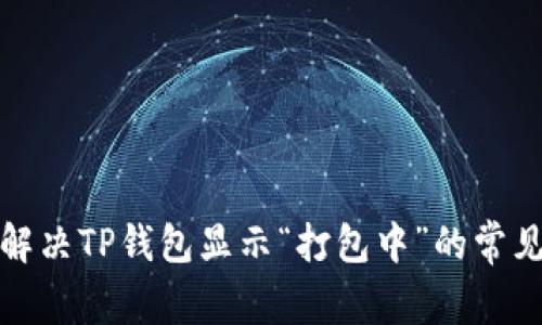 如何解决TP钱包显示“打包中”的常见问题