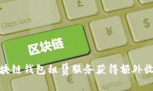 如何通过区块链钱包租赁服务获得额外收益的全攻略