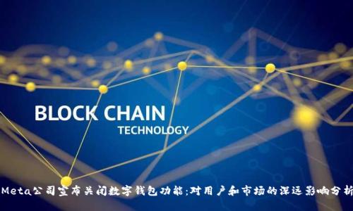 Meta公司宣布关闭数字钱包功能：对用户和市场的深远影响分析