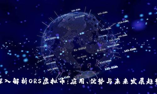 深入解析ORS虚拟币：应用、优势与未来发展趋势