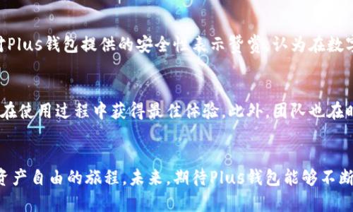   探秘Plus钱包：如何在区块链生态中安全管理数字资产 / 
 guanjianci 区块链, Plus钱包, 数字资产, 安全管理 /guanjianci 

引言：数字资产管理的新选择
在快速发展的数字经济时代，区块链技术的崛起已经深刻影响了我们的日常生活，尤其是在金融领域。Plus钱包作为一种新兴的数字钱包，越来越多地被用户用于管理和存储他们的数字资产。它不仅提供了便捷的资产管理功能，还通过区块链技术确保交易的安全性与透明度。

什么是Plus钱包？
Plus钱包是一款专为数字货币持有者设计的多功能钱包，支持多种加密资产的存储、转账和交易。与传统的电子钱包不同，Plus钱包基于区块链技术，利用去中心化的特点为用户提供了更加安全和高效的服务。用户可以在Plus钱包中安全地管理比特币、以太坊、莱特币等多种数字货币。

区块链技术的核心优势
区块链之所以成为金融科技领域的热点，其核心在于它的去中心化、透明性和不可篡改性。所有的交易记录都被分散保存在全球数以千计的节点中，提升了防范黑客攻击的能力。同时，交易的每一步都可以被追踪，增强了数据的透明度，降低了金融欺诈的风险。

Plus钱包的功能优势
在多样化的数字资产管理工具中，Plus钱包以其独特的功能脱颖而出：
ul
    listrong多币种支持：/strongPlus钱包支持多种主流数字货币，可以满足不同用户的需求，无论是新手用户还是经验丰富的投资者。/li
    listrong用户友好的界面：/strongPlus钱包提供直观易用的用户界面，用户无需复杂的学习过程即可轻松上手。/li
    listrong安全性保障：/strong通过加密技术和去中心化存储，Plus钱包为用户的数字资产提供了高水平的安全保障。/li
    listrong实时交易：/strong借助高速区块链网络，Plus钱包支持快速的交易处理，让用户能够在低延时的情况下进行操作。/li
/ul

如何安全使用Plus钱包？
尽管Plus钱包以其高水平的安全性著称，但用户在管理数字资产时仍需遵循一些基本安全原则。以下是一些建议：
ul
    listrong开启双重验证：/strong在钱包设置中开启双重验证功能，以增加额外的安全层。/li
    listrong定期更新软件：/strong确保钱包应用程序保持最新版本，以防止安全漏洞。/li
    listrong备份私钥：/strong用户应该妥善保存自己的私钥，因为丢失私钥可能导致资产无法恢复。/li
    listrong警惕钓鱼网站：/strong不要随意点击不明链接，确保自己访问的是Plus钱包的官方网站。/li
/ul

展望未来：Plus钱包的潜力与挑战
随着区块链技术的不断发展与成熟，Plus钱包的未来大有可为。它不仅可能成为个人数字资产管理的首选工具，还可以为企业提供多样化的解决方案。然而，挑战也同样存在，包括市场竞争、法规政策的不确定性等。为应对这些可能的风险，Plus钱包团队需要不断创新，提升用户体验，增强产品的竞争力。

总结：Plus钱包在区块链领域的定位
Plus钱包作为一款专注于安全和便捷的数字资产管理工具，在区块链生态中占据了一席之地。它不仅为用户提供了多样化的功能，还通过安全措施有效地保护用户的数字资产。随着区块链技术的普及与应用，Plus钱包的未来充满希望，将继续吸引越来越多的用户加入这一崭新的数字经济时代。

用户评价与反馈
在过去的一段时间里，Plus钱包得到了许多用户的积极反馈。许多用户表示，Plus钱包的界面友好且易于操作，对于新手来说是一个非常理想的选择。同时，用户对Plus钱包提供的安全性表示赞赏，认为在数字货币交易时有了更多的安心感。一些资深用户则指出，Plus钱包在多元化的资产管理方面还有提升的空间，希望未来能够支持更多的数字货币组合与交易策略。

关于团队与技术支持
Plus钱包由一支经验丰富的开发团队支撑，他们不仅具备扎实的技术背景，还精通市场动态与用户需求。在技术支持方面，团队持续进行系统的维护与，确保用户在使用过程中获得最佳体验。此外，团队也在时刻关注行业的最新动向，力求在技术创新与产品升级中保持竞争力。

结语：迈向数字资产自由的旅程
随着数字经济的深入发展，越来越多的用户开始重视如何高效、安全地管理他们的数字资产。Plus钱包凭借其强大的功能与安全的保障，正在帮助用户迈向数字资产自由的旅程。未来，期待Plus钱包能够不断进化，满足用户日益增长的需求，引领更多人进入数字资产的世界。