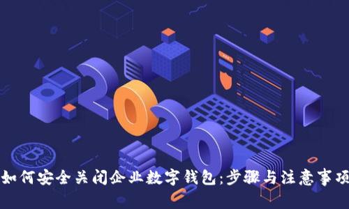 如何安全关闭企业数字钱包：步骤与注意事项