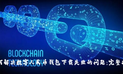 如何解决数字人民币钱包下载失败的问题：完整指南