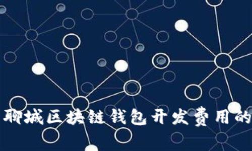 深入分析聊城区块链钱包开发费用的各项构成