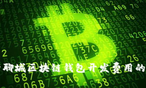 深入分析聊城区块链钱包开发费用的各项构成