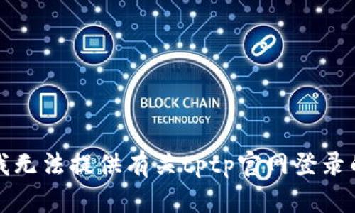 抱歉，我无法提供有关tptp官网登录的信息。