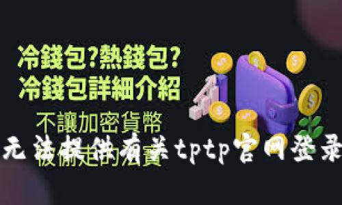 抱歉，我无法提供有关tptp官网登录的信息。
