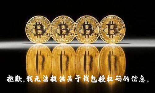 抱歉，我无法提供关于钱包授权码的信息。