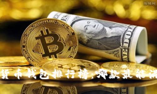 2023年数字货币钱包排行榜：哪款最能满足你的需求？