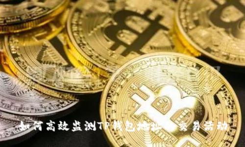 如何高效监测TP钱包地址的交易活动