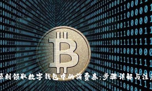 如何顺利领取数字钱包中的消费券：步骤详解与注意事项