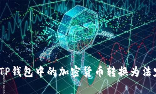 深入解析：如何将TP钱包中的加密货币转换为法定货币的完整指南