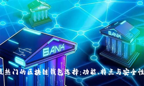 2023年最热门的区块链钱包选择：功能、特点与安全性深入解析