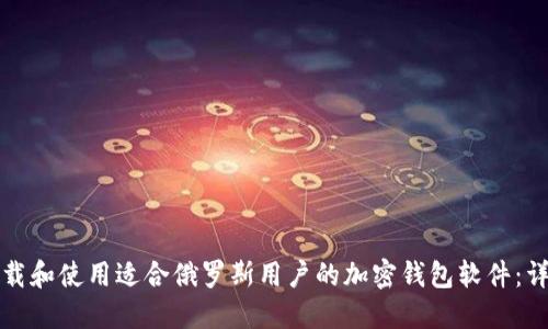 如何下载和使用适合俄罗斯用户的加密钱包软件：详细指南