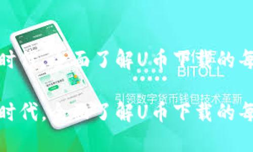 在虚拟数字经济时代，全面了解U币下载的每一个环节与技巧

在虚拟数字经济时代，全面了解U币下载的每一个环节与技巧