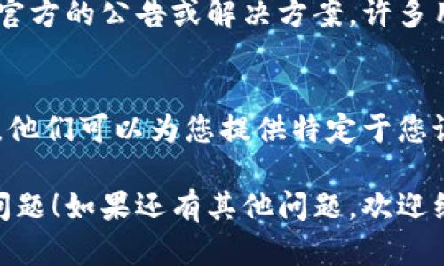 虽然我无法直接帮助您修复技术问题，但可以为您提供一些可能的解决方案，您可以尝试解决 TokenPocket 无法打开的问题。

### 问题排查步骤：

#### 1. 检查网络连接
首先，确保您的设备已连接到稳定的网络。尝试切换到 Wi-Fi 或移动数据，看看是否有所改善。网络连接不稳定可能导致应用程序无法正常加载。

#### 2. 更新应用程序
TokenPocket 经常会更新以修复漏洞或添加新功能。请检查您设备的应用商店，确保已经下载了最新版本的 TokenPocket。如果没有，请更新到最新版本。

#### 3. 清除缓存和数据
有时，缓存和数据可能会导致应用程序出现问题。尝试进入设备的设置，找到 TokenPocket 应用程序，然后清除缓存和数据。这可能会使其恢复正常。

#### 4. 重启设备
重启您的手机或平板电脑，许多问题都能通过重新启动来解决。重启后，再次尝试打开 TokenPocket。

#### 5. 重新安装应用程序
如果以上步骤均无法解决问题，可以尝试卸载 TokenPocket，然后重新下载并安装。确保在此过程中保存好你的钱包信息。

#### 6. 检查系统更新
确保您的设备操作系统是最新版本，过时的系统可能与新的应用程序不兼容。检查您的设备设置，进行必要的系统更新。

#### 7. 查阅官方网站和社区
访问 TokenPocket 的官方网站或社交媒体页面，查看是否有官方的公告或解决方案。许多用户也会在论坛上分享他们的解决经验。

#### 8. 联系客服
如果以上方法都无效，建议直接联系 TokenPocket 客户支持。他们可以为您提供特定于您设备或账户的帮助。

希望这些建议能帮助您解决无法打开 TokenPocket 应用的问题！如果还有其他问题，欢迎继续询问！