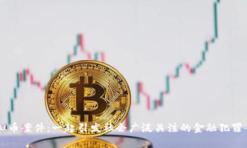 吕梁虚拟币案件：一起引发社会广泛关注的金融犯罪案例分析