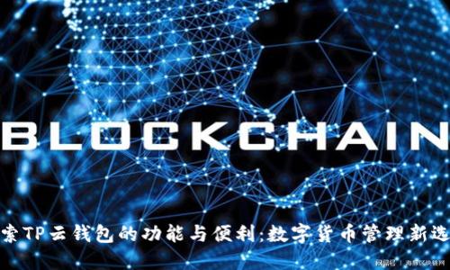 探索TP云钱包的功能与便利：数字货币管理新选择