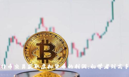 如何通过比特币交易获取虚拟货币的利润：初学者到高手的完整指南