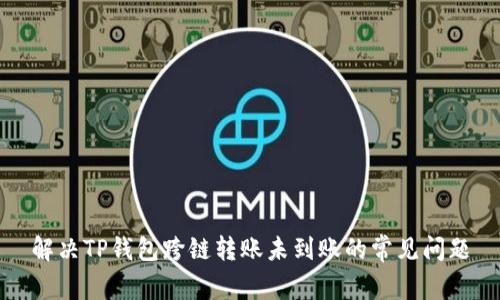 解决TP钱包跨链转账未到账的常见问题