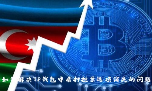 如何解决TP钱包中质押投票选项消失的问题