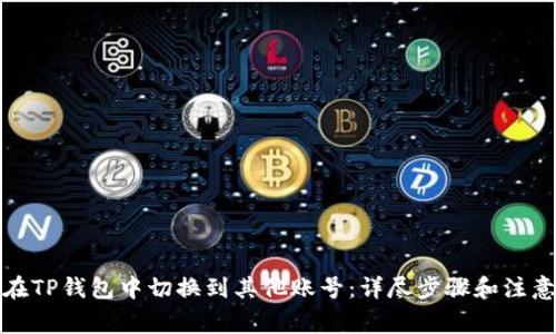 如何在TP钱包中切换到其他账号：详尽步骤和注意事项