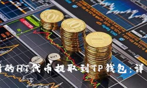 如何将火币交易所的HT代币提取到TP钱包：详细步骤与注意事项