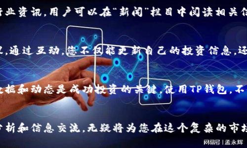 如何在TP钱包中有效查看市场行情与资产动态  
关键词：TP钱包,市场行情,资产动态,加密货币  

引言：理解TP钱包及其功能  
在加密货币的广阔天地中，TP钱包作为一款功能强大的数字资产管理工具，逐渐获得了越来越多用户的青睐。TP钱包不仅支持多种区块链资产的存储，还提供了便捷的市场行情查询功能。理解如何通过TP钱包查看盘面信息，可以帮助用户做出更为明智的投资决策，降低风险，在市场中游刃有余。

步骤一：下载与注册TP钱包  
首先，确保您已下载并安装了TP钱包。在安卓或iOS设备的应用商店中，您可以轻松找到并下载此应用。安装完成后，启动应用程序并根据提示进行注册。在注册过程中，您需要设置一个安全的密码，并备份您的钱包助记词，以保证您的资产安全。

步骤二：导航到市场行情页  
登录TP钱包后，您将进入应用的主界面。在这里，您会看到多个功能模块，如资产、市场、DApp等。要查看市场行情，请点击“市场”选项。这一页面将汇总当前热门币种的实时行情数据，您可以一目了然地掌握各大币种的涨跌情况。

步骤三：理解行情数据  
在市场行情页上，您将看到每一种加密货币旁边都有相应的价格、24小时涨幅、交易量等信息。例如，您可能会注意到比特币的价格及最近的价格波动。这些数据通常会以图表的形式呈现，用户可以通过不同的时间周期（如1小时、1天、1周等）来观察价格走势。

步骤四：使用图表工具分析市场趋势  
TP钱包提供的图表工具让您能够深入分析市场趋势。点击某一特定币种后，您会进入更详细的行情页面。在这里，使用者可以查看K线图、价格曲线以及其他技术指标如相对强弱指数（RSI）、移动平均线等。这对想要更深入了解市场动态的投资者尤其重要。

步骤五：设置价格提醒  
为了不错过价格波动带来的投资机会，TP钱包还提供了价格提醒功能。用户可以在行情页面中设置希望关注的特定价格，一旦触达，系统会及时通过推送通知您。这一功能对于那些忙于日常工作而无法时刻盯盘的用户而言，十分方便。

步骤六：关注新闻与市场动态  
市场行情不仅仅来源于数字货币本身，行业新闻、政策法规及技术进展等多方面都可能影响价格波动。TP钱包内置了最新的行业资讯，用户可以在“新闻”栏目中阅读相关信息，以便于全面掌握市场情况。这对于制定投资策略极为关键。

步骤七：利用社区功能获取投资建议  
在TP钱包中，用户之间可以进行信息交流和经验分享。您可以加入各种数字货币相关的讨论组，听取他人对市场的看法和建议。通过互动，您不仅能更新自己的投资信息，还能够获得来自不同投资者的独到见解，丰富您的决策依据。

小结：智慧投资，从TP钱包开始  
通过以上步骤，您应该能够熟练地在TP钱包中查看市场行情及管理您的数字资产。在日益变化的加密货币市场中，持续关注数据和动态是成功投资的关键。使用TP钱包，不仅能实时掌握行情，还能通过各种功能提高您的投资效率。管理您的资产，从掌握行情开始，让您的投资更具智慧和前瞻性。  

结语：不断学习与适时调整  
加密市场的风云变幻无常，保持学习的态度和及时调整策略是实现成功的重要因素。利用TP钱包进行日常的市场动态查看、分析和信息交流，无疑将为您在这个复杂的市场中提供更为稳健的投资基础。希望每位用户都能在TP钱包帮助下，找到属于自己的投资之路。