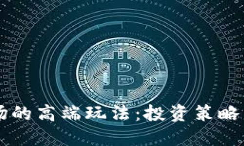 掌握虚拟币市场的高端玩法：投资策略与实战经验分享