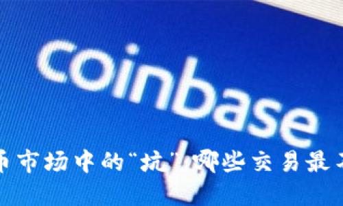 揭秘虚拟币市场中的“坑”：哪些交易最不值得投资