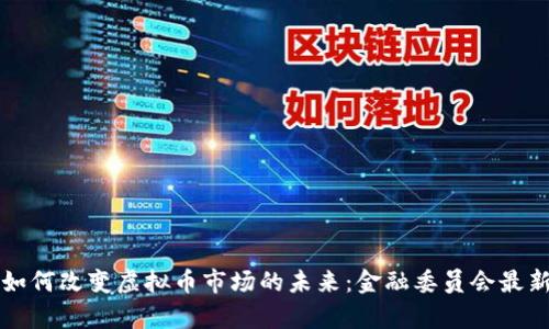 监管政策如何改变虚拟币市场的未来：金融委员会最新动态解析